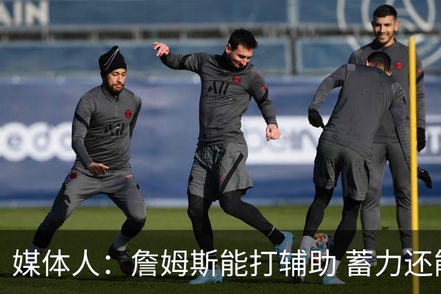 媒体人：詹姆斯能打辅助 蓄力还能扛一段 未来还有机会决定下一步