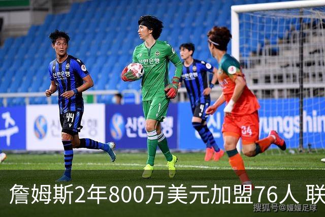 詹姆斯2年800万美元加盟76人 联手大帝+马克西+布朗