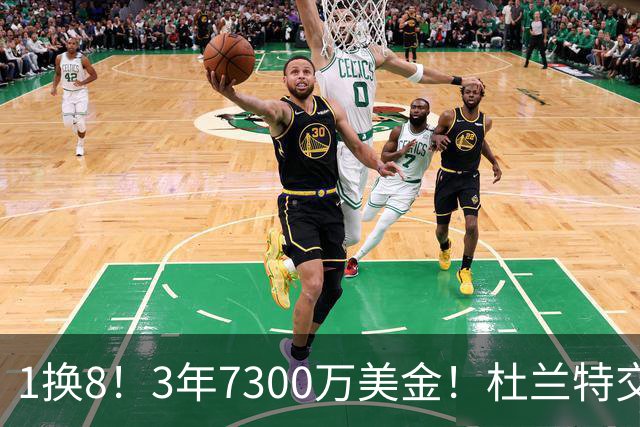 1换8！3年7300万美金！杜兰特交易的含金量还在提升